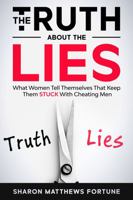THE TRUTH ABOUT THE LIES: What Women Tell Themselves That Keep Them Stuck With Cheating Men 1736173707 Book Cover