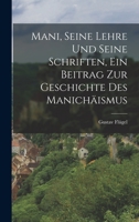 Mani, seine Lehre und seine Schriften, ein Beitrag zur Geschichte des Manichäismus 1015901085 Book Cover