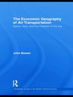 The Economic Geography of Air Transportation: Space, Time, and the Freedom of the Sky 0415749913 Book Cover