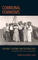 Communal Feminisms: Chicanas, Chilenas, and Cultural Exile; Theorizing the Space of Exile, Class, and Identity 0739144596 Book Cover