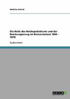 Die Rolle des Reichsprsidiums und der Reichsregierung im Bismarckstaat 1866 - 1878 3638837793 Book Cover