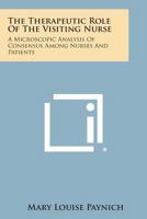 The Therapeutic Role Of The Visiting Nurse: A Microscopic Analysis Of Consensus Among Nurses And Patients 1258610949 Book Cover