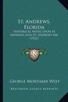 St. Andrews, Florida: Historical Notes Upon St. Andrews And St. Andrews Bay (1922) 1166950859 Book Cover