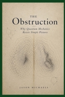 The Obstruction: Why Quantum Mechanics Resists Simple Pictures B0HCLN3TK1 Book Cover