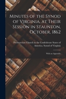 Minutes of the Synod of Virginia, at Their Session in Staunton, October, 1862: With an Appendix 1014905273 Book Cover