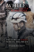 White Is Not the Colour of Surrender: The Story of Syria's White Helmets 1970751452 Book Cover