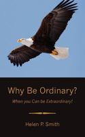 Why Be Ordinary?: When you Can be Extraordinary! 1463772505 Book Cover