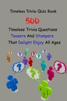 Timeless Trivia Quiz Book: 500 Timeless Trivia Questions, Teasers And Stumpers That Delight Enjoy All Ages B094H1T2YJ Book Cover