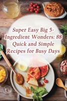 Super Easy Big 5-Ingredient Wonders: 88 Quick and Simple Recipes for Busy Days B0CH22NR78 Book Cover