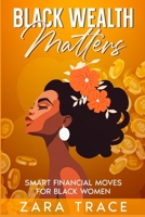Black Wealth Matters: Smart Financial Moves for Black Women B0CVL43BXX Book Cover