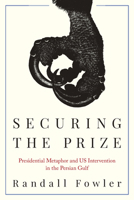 Securing the Prize: Presidential Metaphor and Us Intervention in the Persian Gulf 164336507X Book Cover