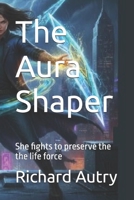 The Aura Shaper: She fights to preserve the life force B0G6SWTFHJ Book Cover