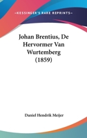 Johan Brentius, De Hervormer Van Wurtemberg: Oorspronkelijke Tafereelen Aan De Geschiedenis Der Kerkhervorming Van Duitschland Ontleend... 1160125791 Book Cover