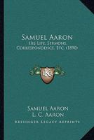 Samuel Aaron: His Life, Sermons, Correspondence, Etc. 1165679973 Book Cover