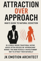 Attraction Over Approach: Man's Guide to Natural Seduction B0FBQTTGYB Book Cover