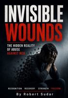 Invisible Wounds: The Hidden Reality of Abuse Against Men: Recognizing Emotional Abuse, Coercive Control, Manipulation, False Accusations, Financial ... Abuse, and Domestic Violence Against Men 1971877344 Book Cover