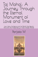 Taj Mahal: A Journey Through the Eternal Monument of Love and Time: Love, History, Architecture and the World’s Most Beautiful Monument and Timeless Beauty of India’s Greatest Wonder B0H4GDM2CG Book Cover