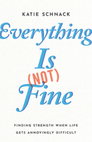 Everything Is (Not) Fine: Finding Strength When Life Gets Annoyingly Difficult 1514006146 Book Cover