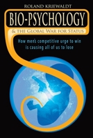 Bio-Psychology & the Global War For Status: How men's competitive urge to win is causing all of us to lose 1738916715 Book Cover