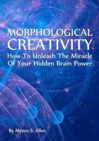 Morphological Creativity: How To Unleash The Miracle Of Your Hidden Brainpower 1438260881 Book Cover