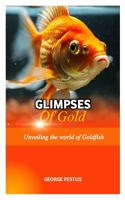 GLIMPSES OF GOLD: Unveiling the World of Goldfish B0CFCQH2KY Book Cover