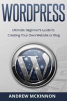 Wordpress: Ultimate Beginner's Guide to Creating Your Own Website or Blog 1515252477 Book Cover