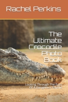 The Ultimate Crocodile Photo Book: Looking Through The Eyes Of A Dangerous Reptile 1717995586 Book Cover