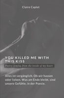 You Killed Me With This Kiss: Poetry coming from the Inside of my Heart, Poesie der Liebe B0BS95NFN6 Book Cover