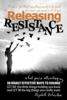 Releasing Resistance: 38 Highly Effective Ways to CHANGE! LET GO the little things holding you back and LET IN the big things you really want! 0987261266 Book Cover