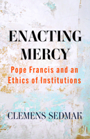 Enacting Mercy: Pope Francis and an Ethics of Institutions 1626986665 Book Cover