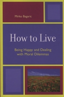 How to Live: Being Happy and Dealing with Moral Dilemmas 0761835326 Book Cover