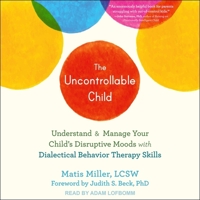 The Uncontrollable Child: Understand and Manage Your Child's Disruptive Moods with Dialectical Behavior Therapy Skills B09NF563DY Book Cover
