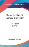 The A D Club Of Harvard University, 1837-1889... 1120721423 Book Cover
