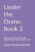 Under the Dome, Book 2; Who am I? How did I get here? Where did I come from?: Who am I? How did I get here? Where did I come from? B0CVNRWTFB Book Cover