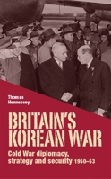 Britain's Korean War: Cold War Diplomacy, Strategy and Security 1950-53 071909738X Book Cover