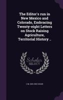 The Editor's Run in New Mexico and Colorado: Embracing Twenty-Eight Letters on Stock Raising Agriculture, Territorial History 1165096765 Book Cover