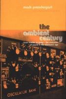 The Ambient Century: From Mahler to Trance - The Evolution of Sound in the Electronic Age 1582341346 Book Cover