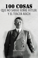 100 COSAS QUE NO SABÍAS SOBRE HITLER Y EL TERCER REICH: (Nueva versión con 46 fotografías adicionales. 101 en total) (Spanish Edition) 1678401773 Book Cover