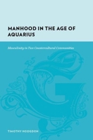 Manhood in the Age of Aquarius: Mascul in Two Countercultural Communities (Gutenberg-e) 0231135440 Book Cover