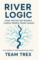 River Logic: How Water Networks Carve Order From Chaos (The Library of Unconventional Ideas) B0GJTGR9DY Book Cover