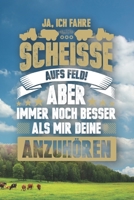 Ja, Ich Fahre Scheisse Aufs Feld! Aber Immer Noch Besser Als Mir Deine Anzuh�ren: 120 Seiten Notizbuch F�r Landwirte, Bauern Und Traktorfahrer Landwirt Und Landwirtin Geschenk Feld Kuh Bauernhof 167607144X Book Cover