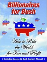 Billionaires for Bush: How to Rule the World for Fun and Profit 1568583249 Book Cover