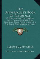 The Universalist's Book Of Reference: Containing All The Principal Facts And Arguments, And Scripture Texts, Pro And Con, On The Great Controversy Between Limitarians And Universalists 1015032761 Book Cover