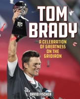 Tom Brady: A Celebration of Greatness on the Gridiron 1493052225 Book Cover