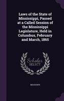 Laws of the State of Mississippi, Passed at a Called Session of the Mississippi Legislature, Held in Columbus, February and March, 1865 1355573939 Book Cover