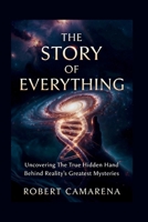 The Story of Everything: Uncovering The True Hidden Hand Behind Reality’s Greatest Mysteries B0GXFS5QGY Book Cover