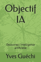 Objectif IA: Découvrez l'intelligence artificielle B0CD16D2PC Book Cover