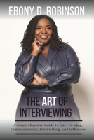 The Art Of Interviewing: A Comprehensive Guide to Interviewing, Communication, Storytelling, and Influence B0DXB2DSR9 Book Cover