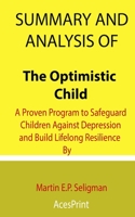 Summary and Analysis of The Optimistic Child: A Proven Program to Safeguard Children Against Depression and Build Lifelong Resilience By Martin E.P. Seligman B091WCSSPB Book Cover