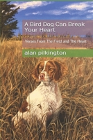 A Bird Dog Can Break Your Heart: Verses From The Field and The Heart 1074169352 Book Cover